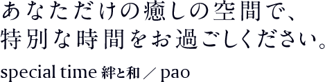 あなただけの癒しの空間で、特別な時間をお過ごしください。