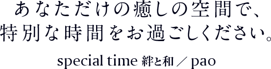 あなただけの癒しの空間で、特別な時間をお過ごしください。